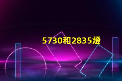 5730和2835燈珠哪個好 5730和2835燈珠區(qū)別